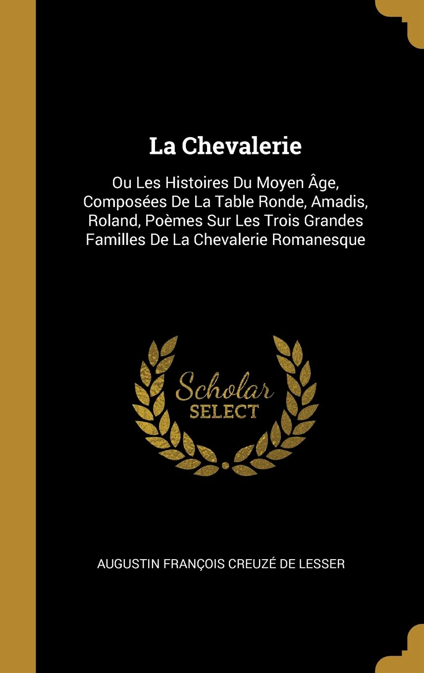 La Chevalerie: Ou Les Histoires Du Moyen Âge, Composées De La Table Ronde, Amadis, Roland, Poèmes Sur Les Trois Grandes Familles De La Chevalerie Romanesque book
