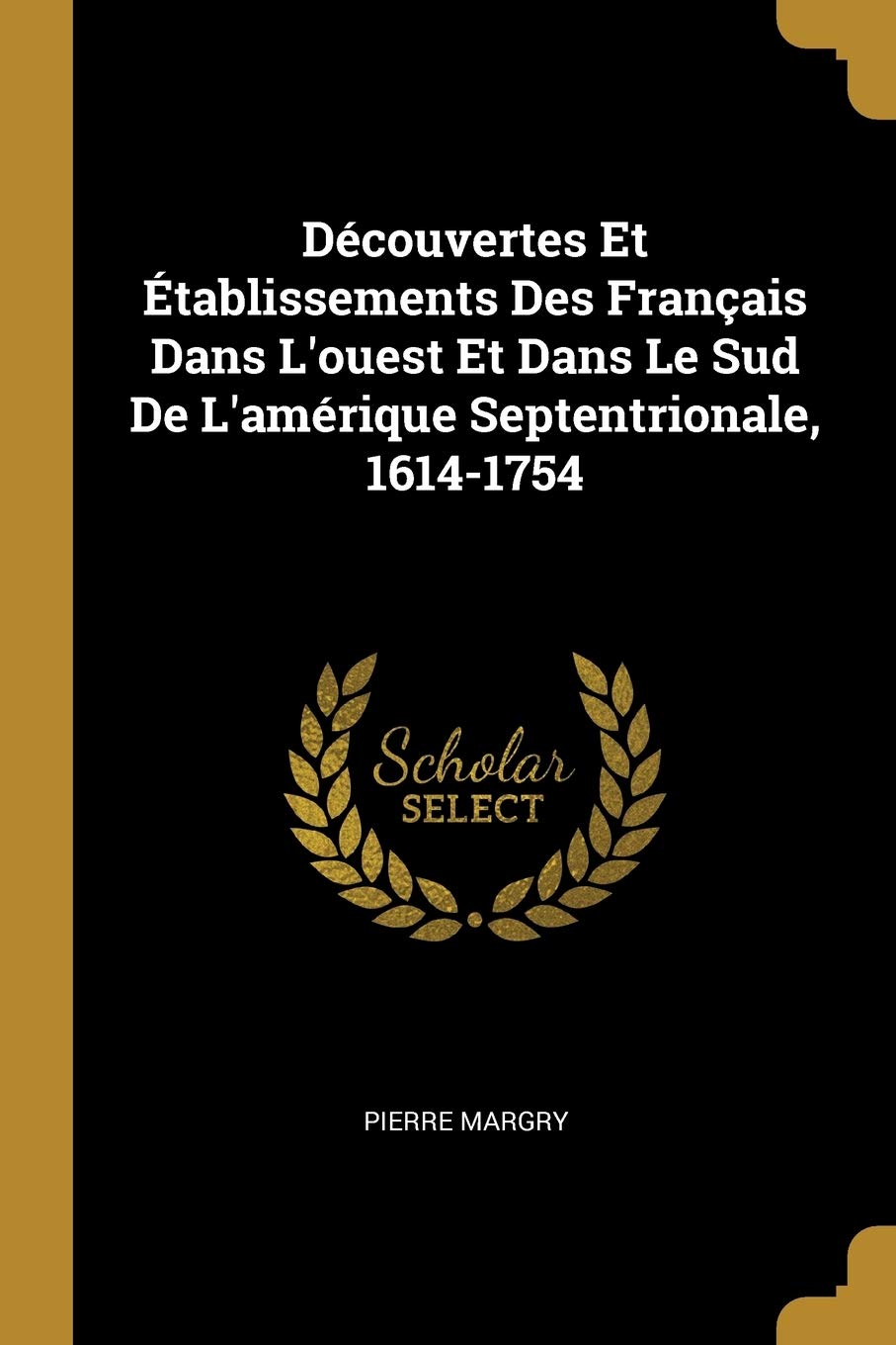 Découvertes Et Établissements Des Français Dans L'ouest Et Dans Le Sud De L'amérique Septentrionale, 1614-1754 book