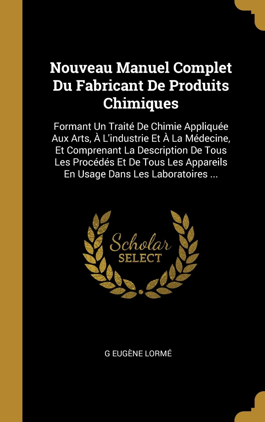 Nouveau Manuel Complet Du Fabricant De Produits Chimiques: Formant Un Traité De Chimie Appliquée Aux Arts, À L'industrie Et À La Médecine, Et ... Appareils En Usage Dans Les Laboratoires ... book