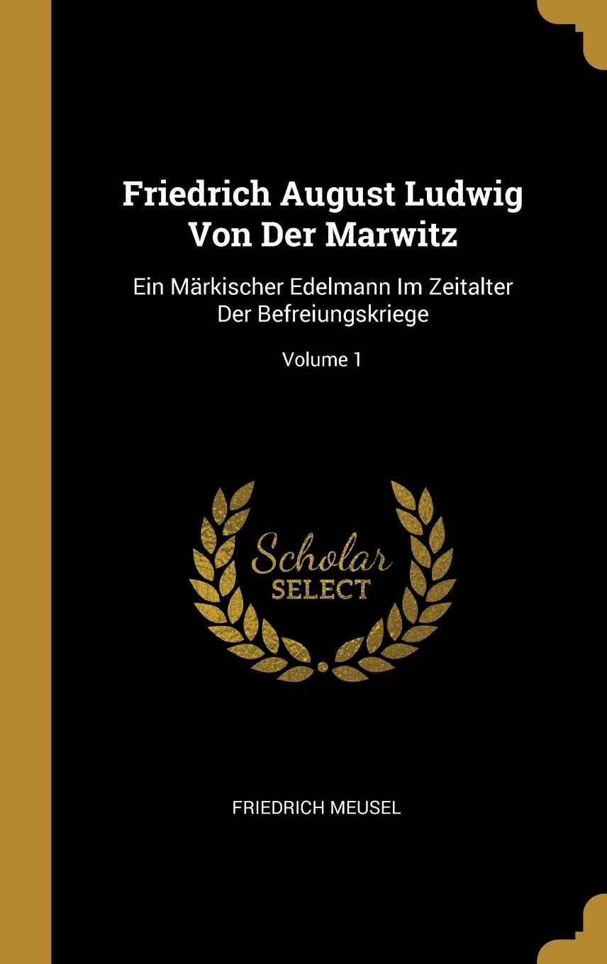 Friedrich August Ludwig Von Der Marwitz: Ein Märkischer Edelmann Im Zeitalter Der Befreiungskriege; Volume 1 Memories