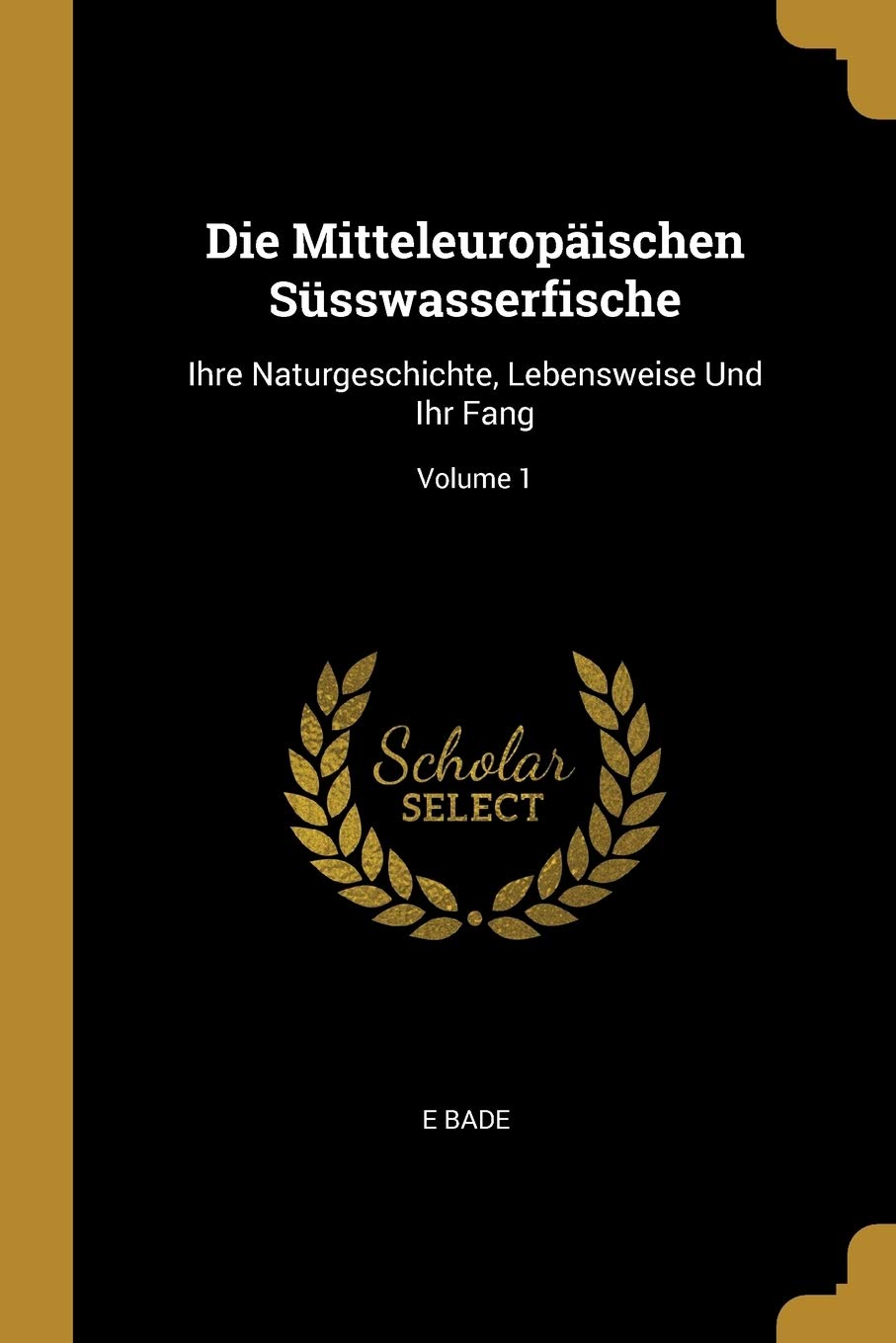 Die Mitteleuropäischen Süsswasserfische: Ihre Naturgeschichte, Lebensweise Und Ihr Fang; Volume 1 Novels & Short Stories