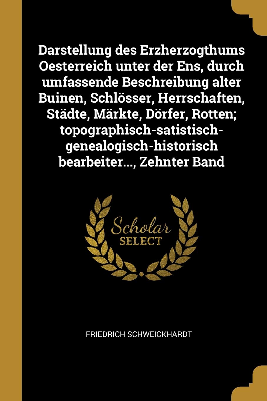 Darstellung des Erzherzogthums Oesterreich unter der Ens, durch umfassende Beschreibung alter Buinen, Schlösser, Herrschaften, Städte, Märkte, Dörfer, ... bearbeiter..., Zehnter Band Leisure, Home & Garden