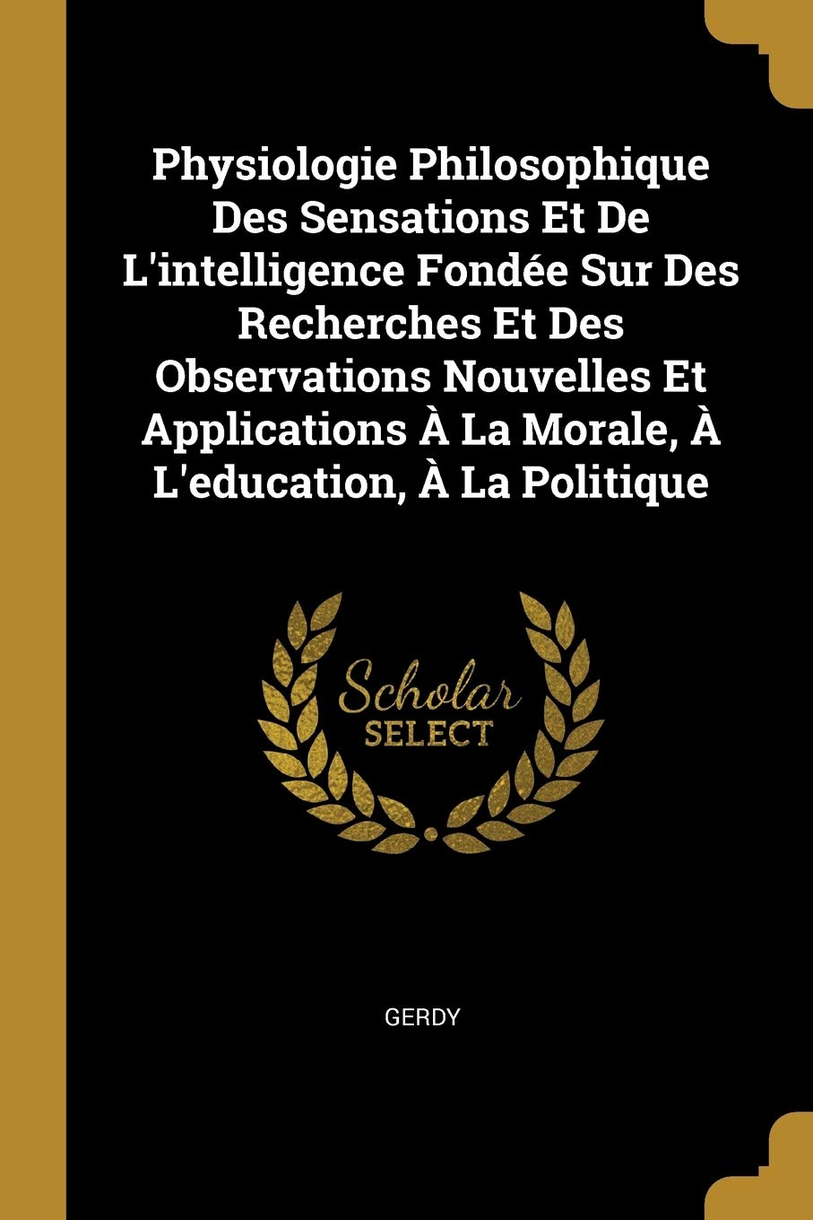 Physiologie Philosophique Des Sensations Et De L'intelligence Fondée Sur Des Recherches Et Des Observations Nouvelles Et Applications À La Morale, À L'education, À La Politique Children's books