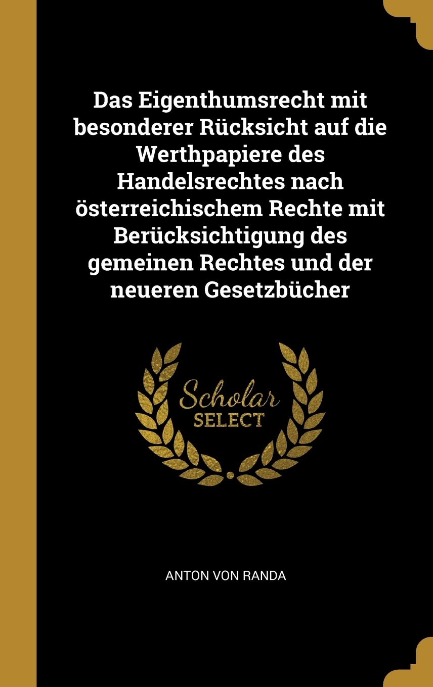 Das Eigenthumsrecht mit besonderer Rücksicht auf die Werthpapiere des Handelsrechtes nach österreichischem Rechte mit Berücksichtigung des gemeinen Rechtes und der neueren Gesetzbücher Politics & History