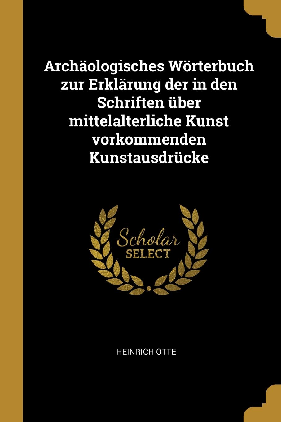 Archäologisches Wörterbuch zur Erklärung der in den Schriften über mittelalterliche Kunst vorkommenden Kunstausdrücke Architecture