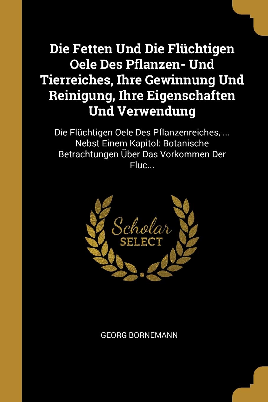 Die Fetten Und Die Flüchtigen Oele Des Pflanzen- Und Tierreiches, Ihre Gewinnung Und Reinigung, Ihre Eigenschaften Und Verwendung: Die Flüchtigen Oele ... Betrachtungen Über Das Vorkommen Der Fluc... Foreign Languages ​​& Dictionaries