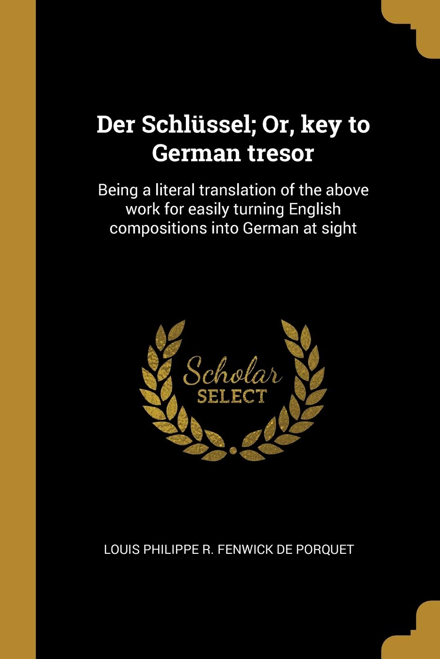 Der Schlüssel; Or, key to German tresor: Being a literal translation of the above work for easily turning English compositions into German at sight Foreign Languages ​​& Dictionaries