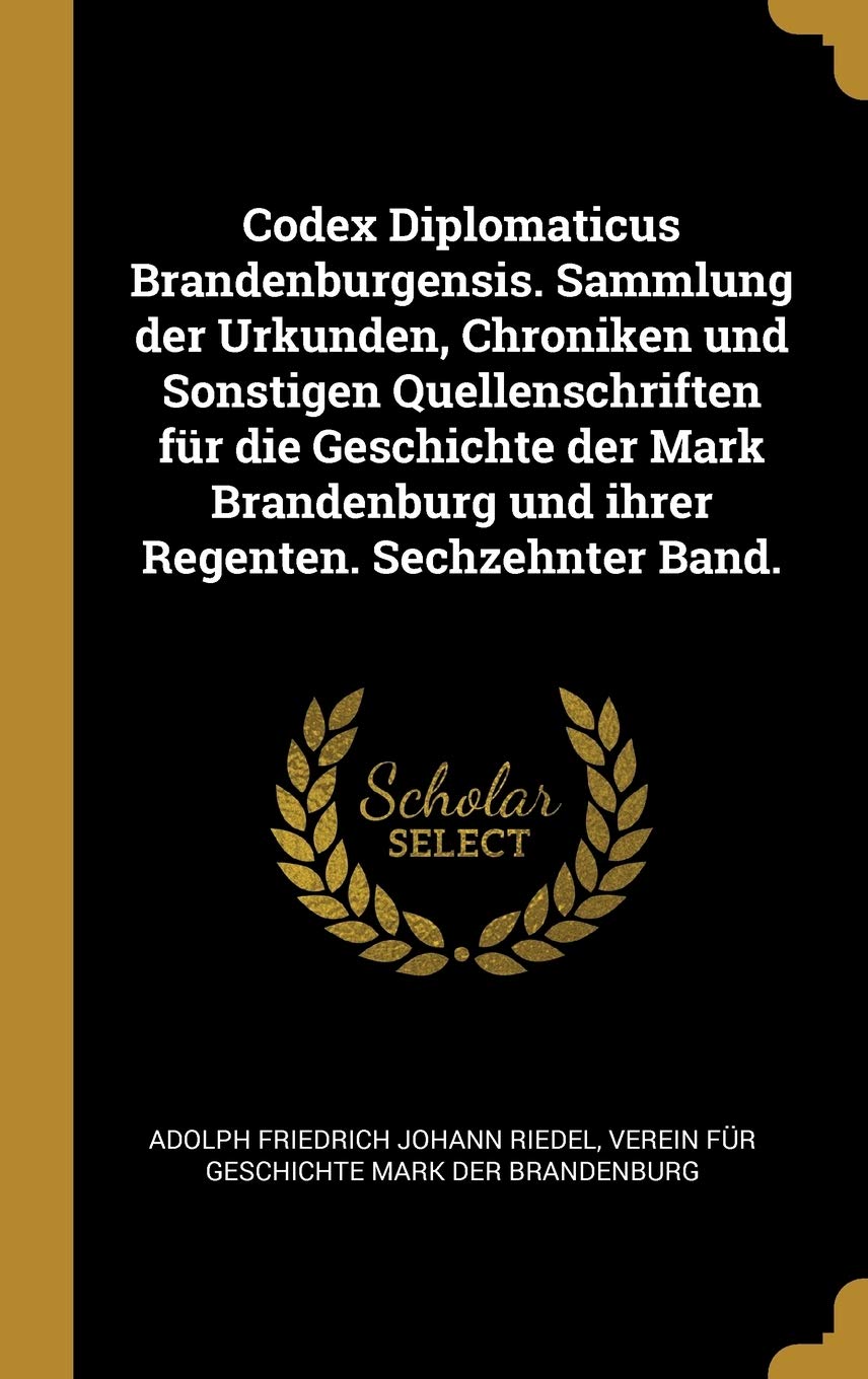 Codex Diplomaticus Brandenburgensis. Sammlung der Urkunden, Chroniken und Sonstigen Quellenschriften für die Geschichte der Mark Brandenburg und ihrer Regenten. Sechzehnter Band. Politics & History