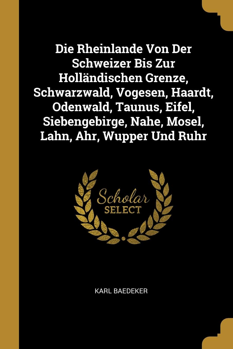 Die Rheinlande Von Der Schweizer Bis Zur Holländischen Grenze, Schwarzwald, Vogesen, Haardt, Odenwald, Taunus, Eifel, Siebengebirge, Nahe, Mosel, Lahn, Ahr, Wupper Und Ruhr Architecture