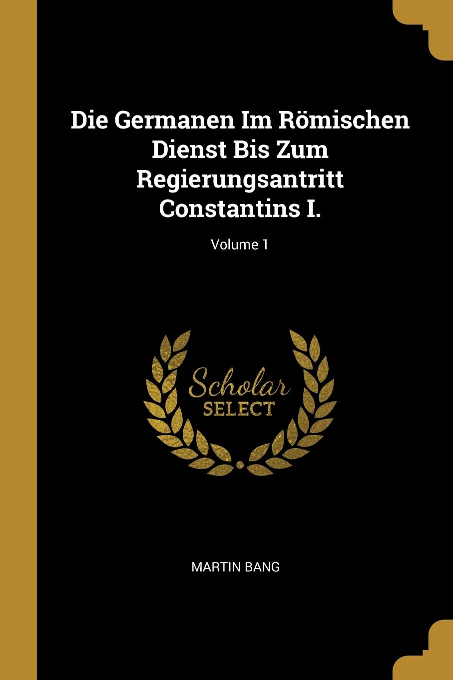 Die Germanen Im Römischen Dienst Bis Zum Regierungsantritt Constantins I.; Volume 1 Politics & History