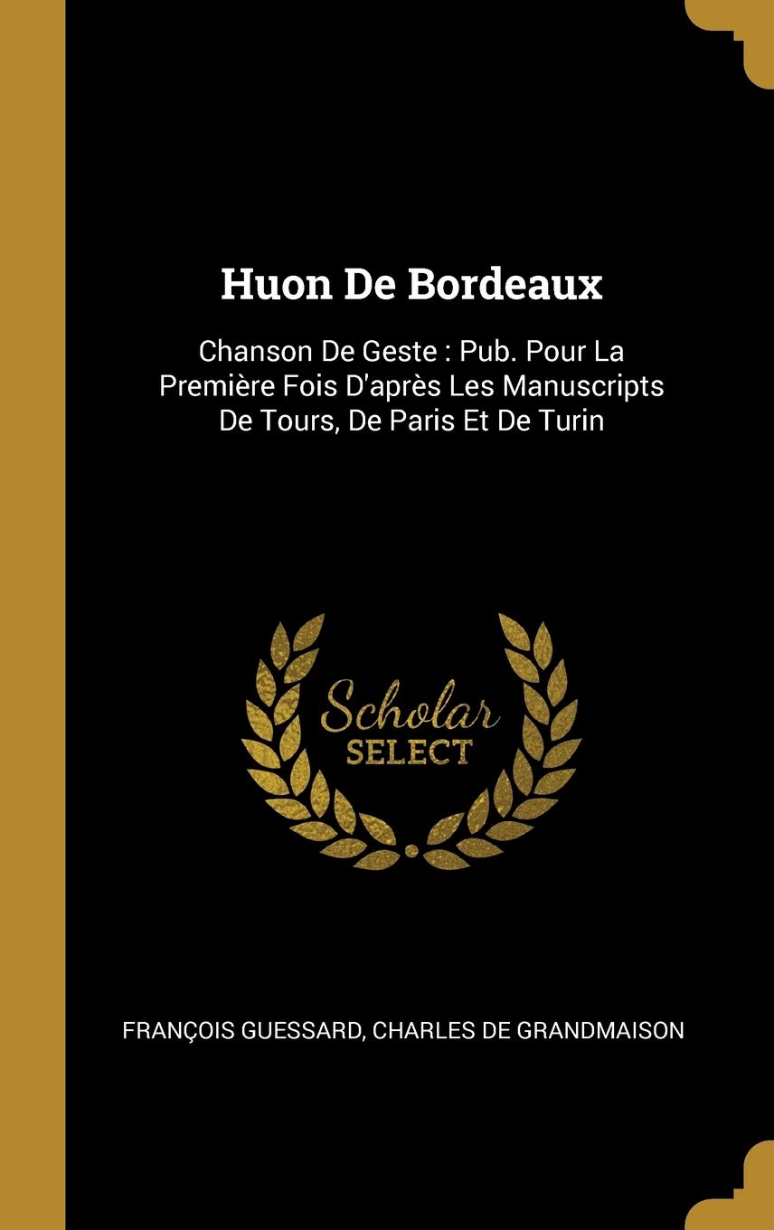Huon De Bordeaux: Chanson De Geste: Pub. Pour La Première Fois D'après Les Manuscripts De Tours, De Paris Et De Turin book