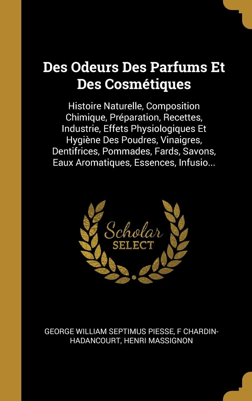 Des Odeurs Des Parfums Et Des Cosmétiques: Histoire Naturelle, Composition Chimique, Préparation, Recettes, Industrie, Effets Physiologiques Et ... Eaux Aromatiques, Essences, Infusio... book
