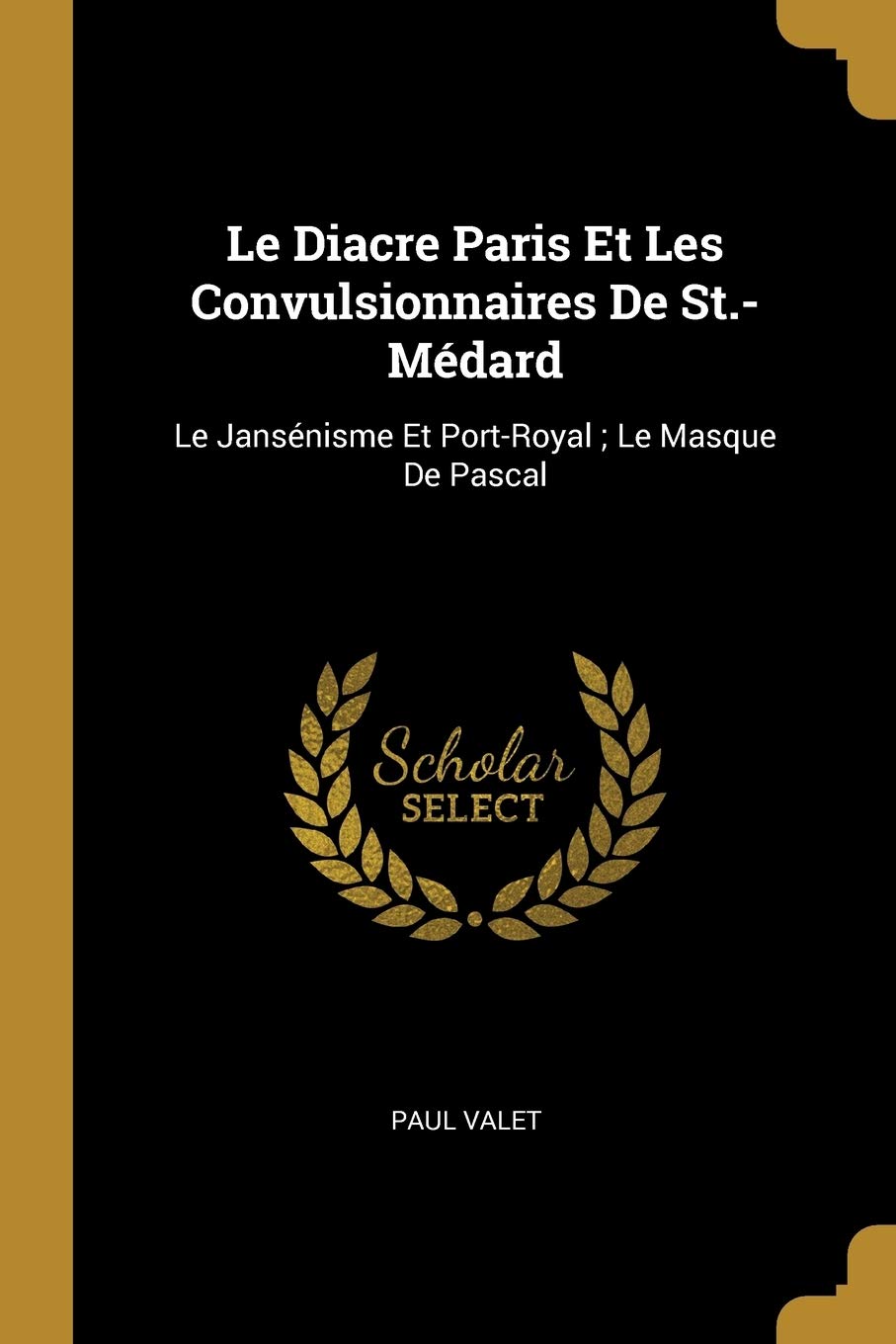 Le Diacre Paris Et Les Convulsionnaires De St.-Médard: Le Jansénisme Et Port-Royal; Le Masque De Pascal Contemporary literature