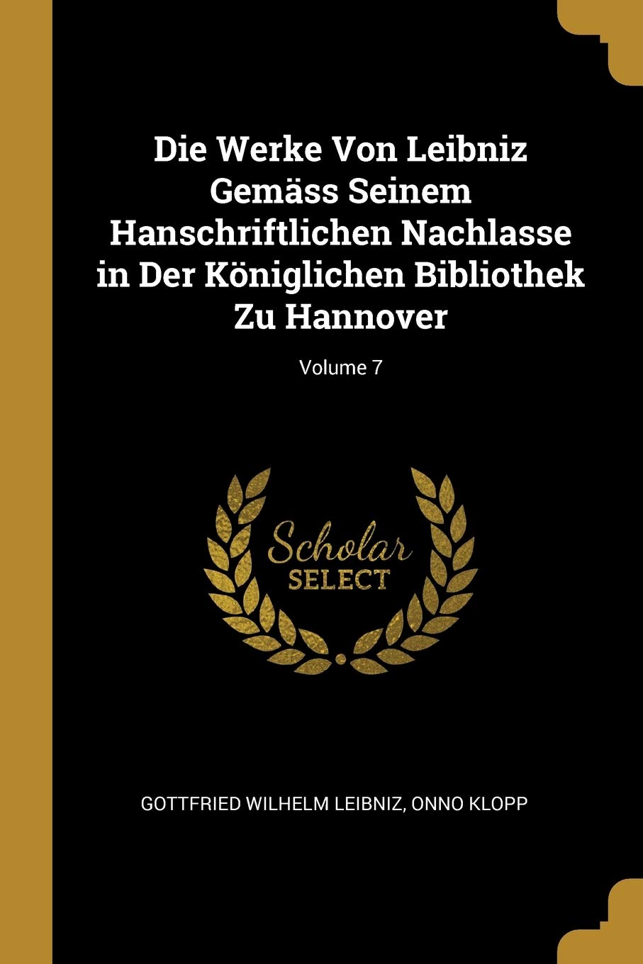 Die Werke Von Leibniz Gemäss Seinem Hanschriftlichen Nachlasse in Der Königlichen Bibliothek Zu Hannover; Volume 7 Philosophy