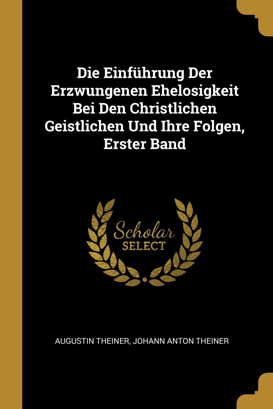 Die Einführung Der Erzwungenen Ehelosigkeit Bei Den Christlichen Geistlichen Und Ihre Folgen, Erster Band Politics & History