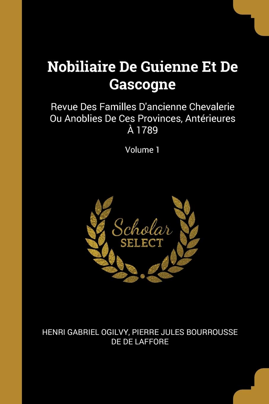 Nobiliaire De Guienne Et De Gascogne: Revue Des Familles D'ancienne Chevalerie Ou Anoblies De Ces Provinces, Antérieures À 1789; Volume 1 book