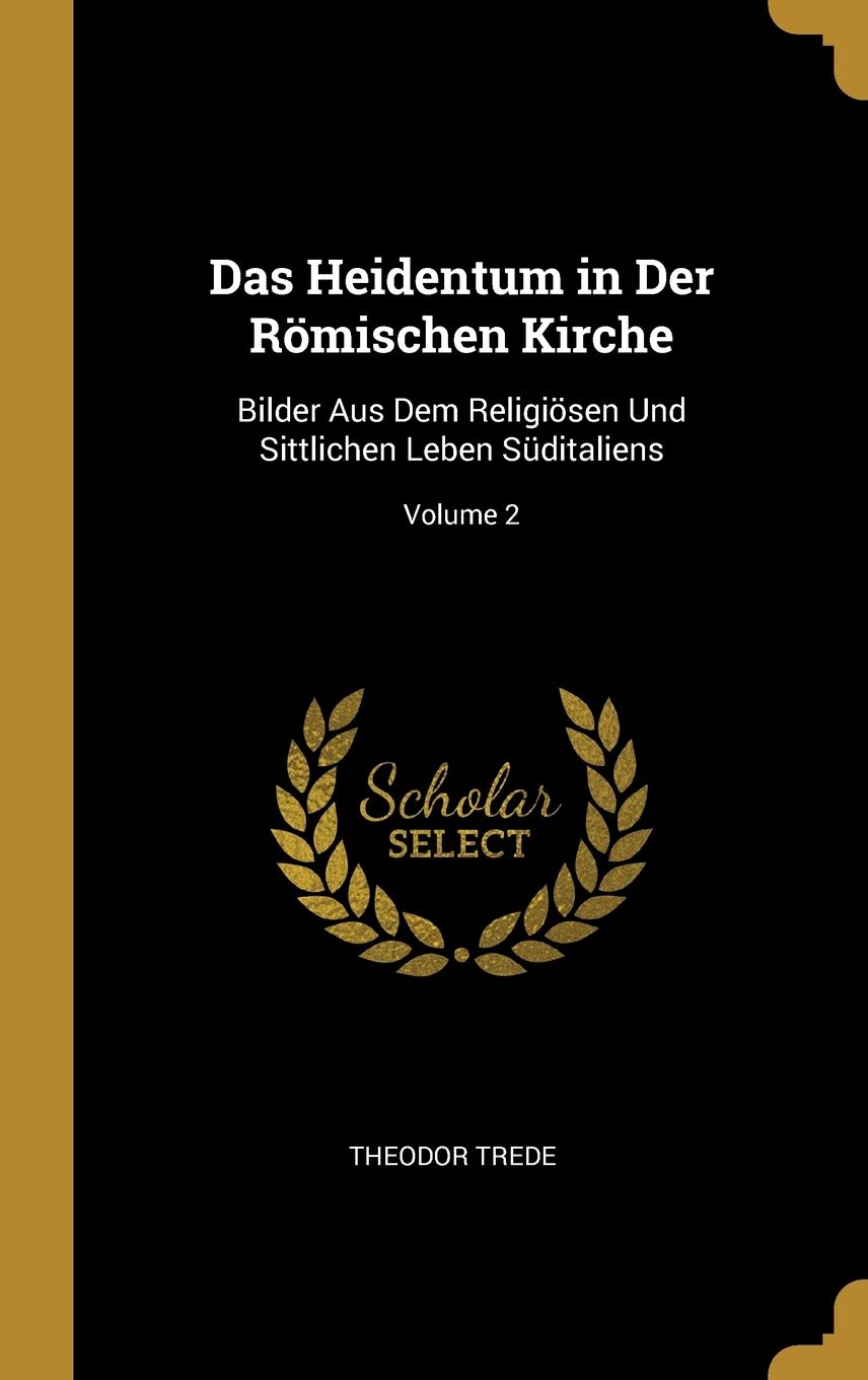 Das Heidentum in Der Römischen Kirche: Bilder Aus Dem Religiösen Und Sittlichen Leben Süditaliens; Volume 2 Foreign Languages ​​& Dictionaries