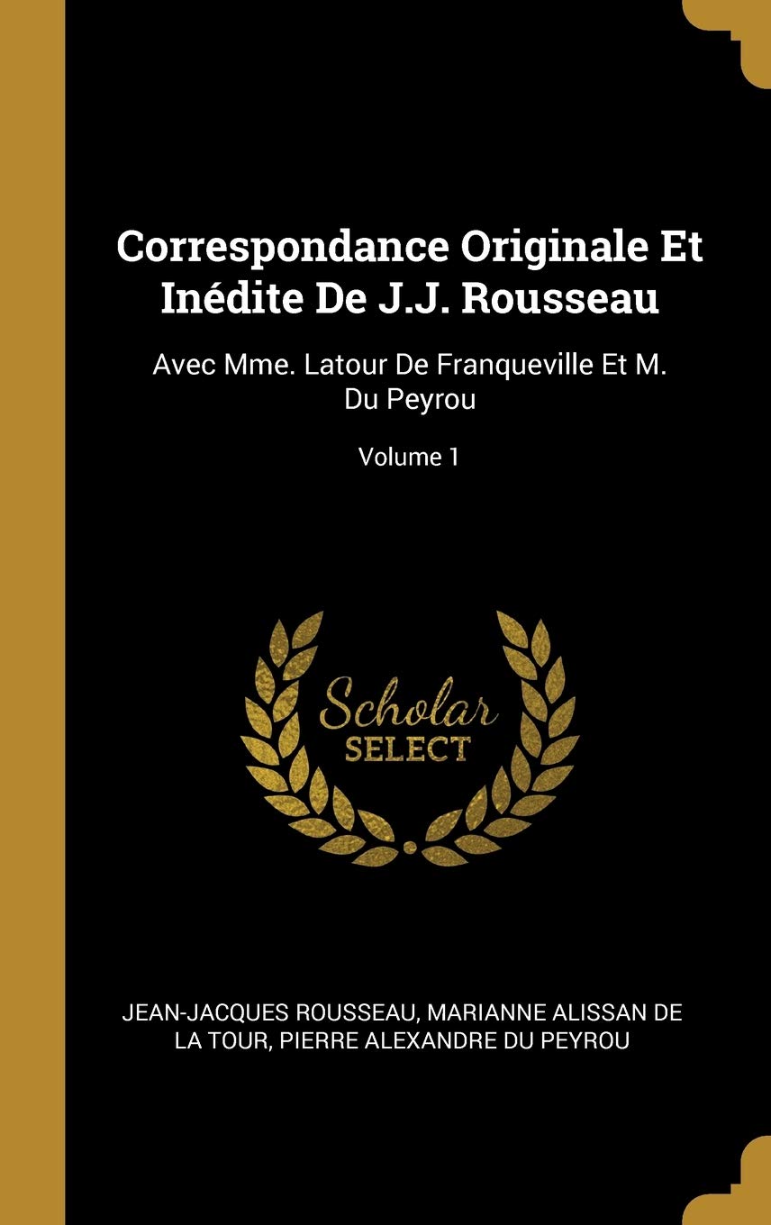 Correspondance Originale Et Inédite De J.J. Rousseau: Avec Mme. Latour De Franqueville Et M. Du Peyrou; Volume 1 book