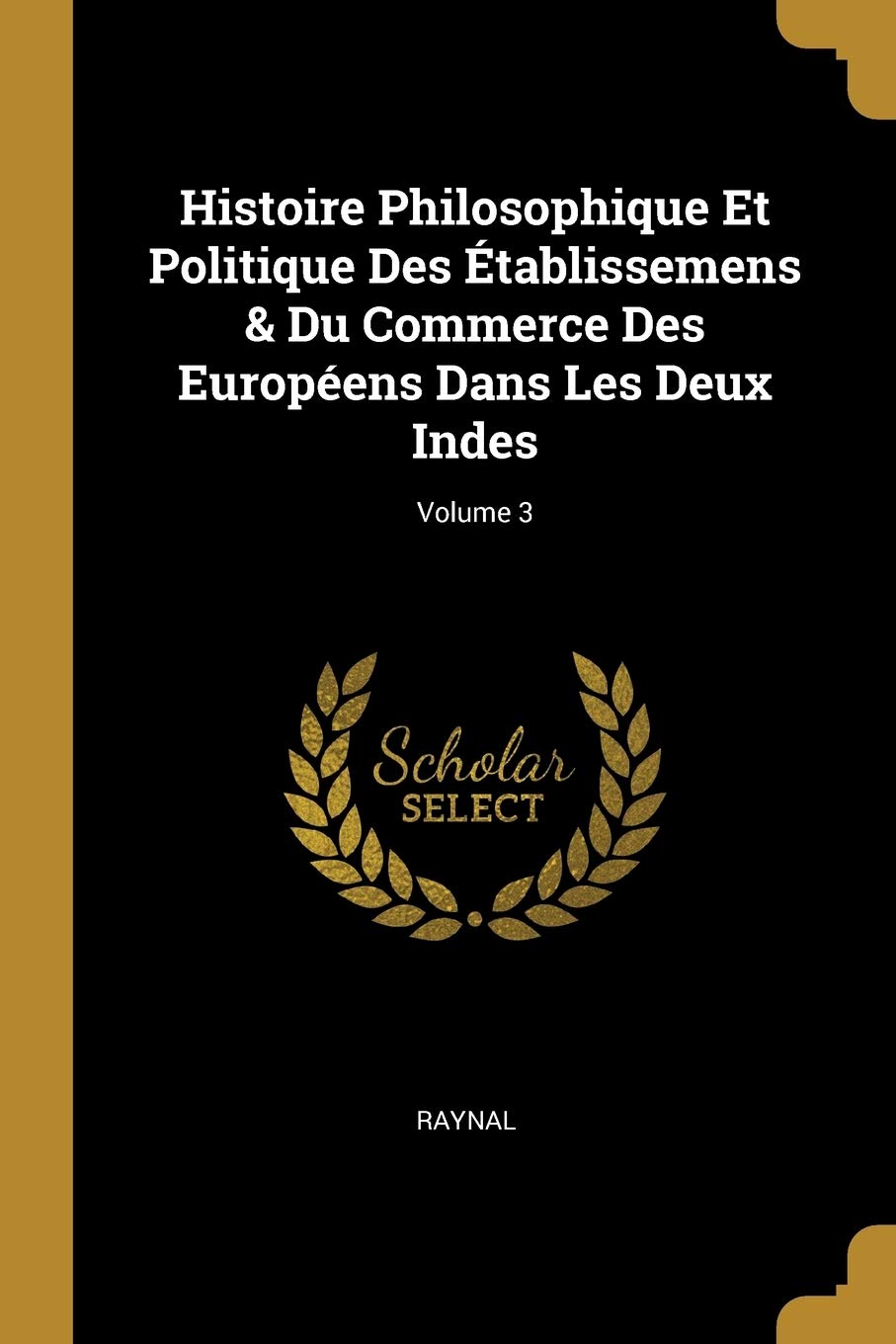 Histoire Philosophique Et Politique Des Établissemens & Du Commerce Des Européens Dans Les Deux Indes; Volume 3 book
