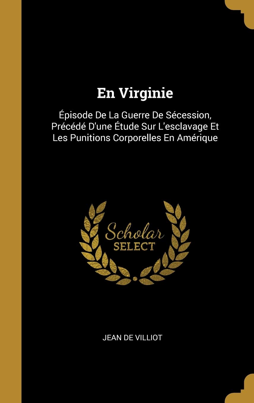 En Virginie: Épisode De La Guerre De Sécession, Précédé D'une Étude Sur L'esclavage Et Les Punitions Corporelles En Amérique Politics & History