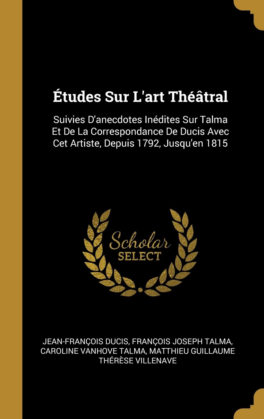 tudes Sur L'art Thtral: Suivies D'anecdotes Indites Sur Talma Et De La Correspondance De Ducis Avec Cet Artiste, Depuis 1792, Jusqu'en 1815 Film, Art & Culture