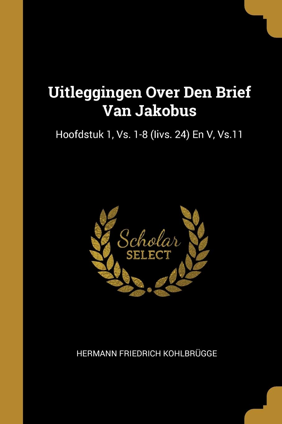 Uitleggingen Over Den Brief Van Jakobus: Hoofdstuk 1, Vs. 1-8 (Iivs. 24) En V, Vs.11 Contemporary literature