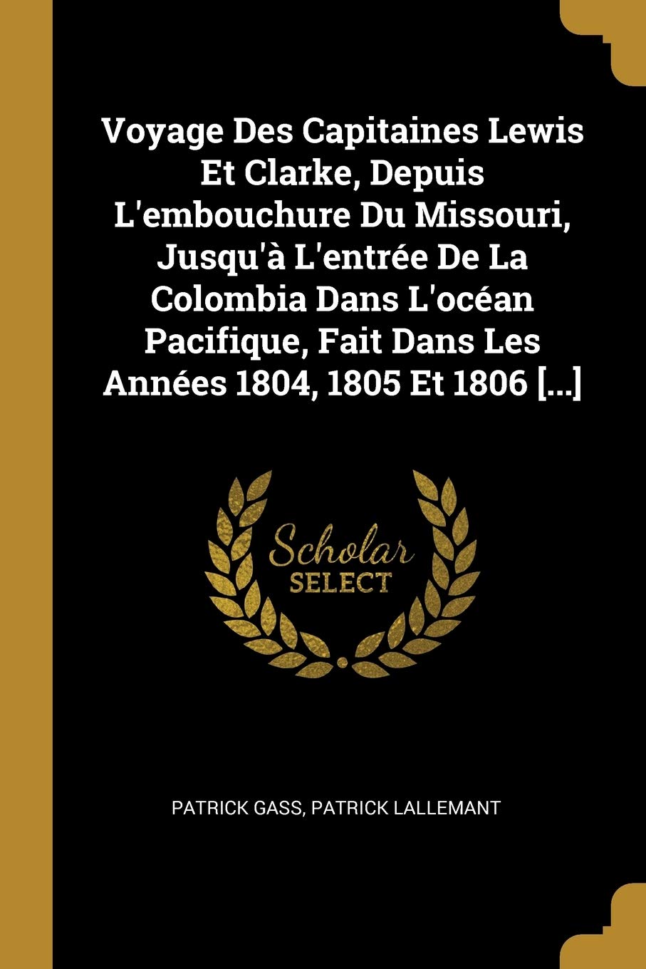 Voyage Des Capitaines Lewis Et Clarke, Depuis L'embouchure Du Missouri, Jusqu'à L'entrée De La Colombia Dans L'océan Pacifique, Fait Dans Les Années 1804, 1805 Et 1806 book
