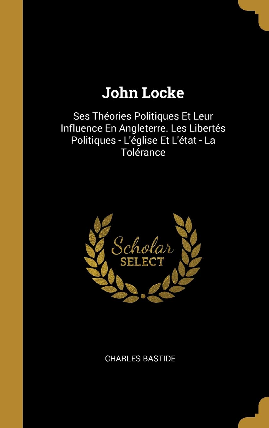John Locke: Ses Théories Politiques Et Leur Influence En Angleterre. Les Libertés Politiques - L'église Et L'état - La Tolérance book