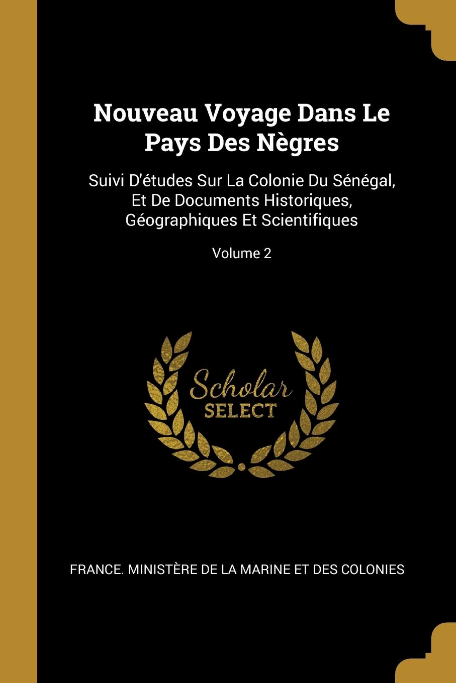 Nouveau Voyage Dans Le Pays Des Nègres: Suivi D'études Sur La Colonie Du Sénégal, Et De Documents Historiques, Géographiques Et Scientifiques; Volume 2 Politics & History