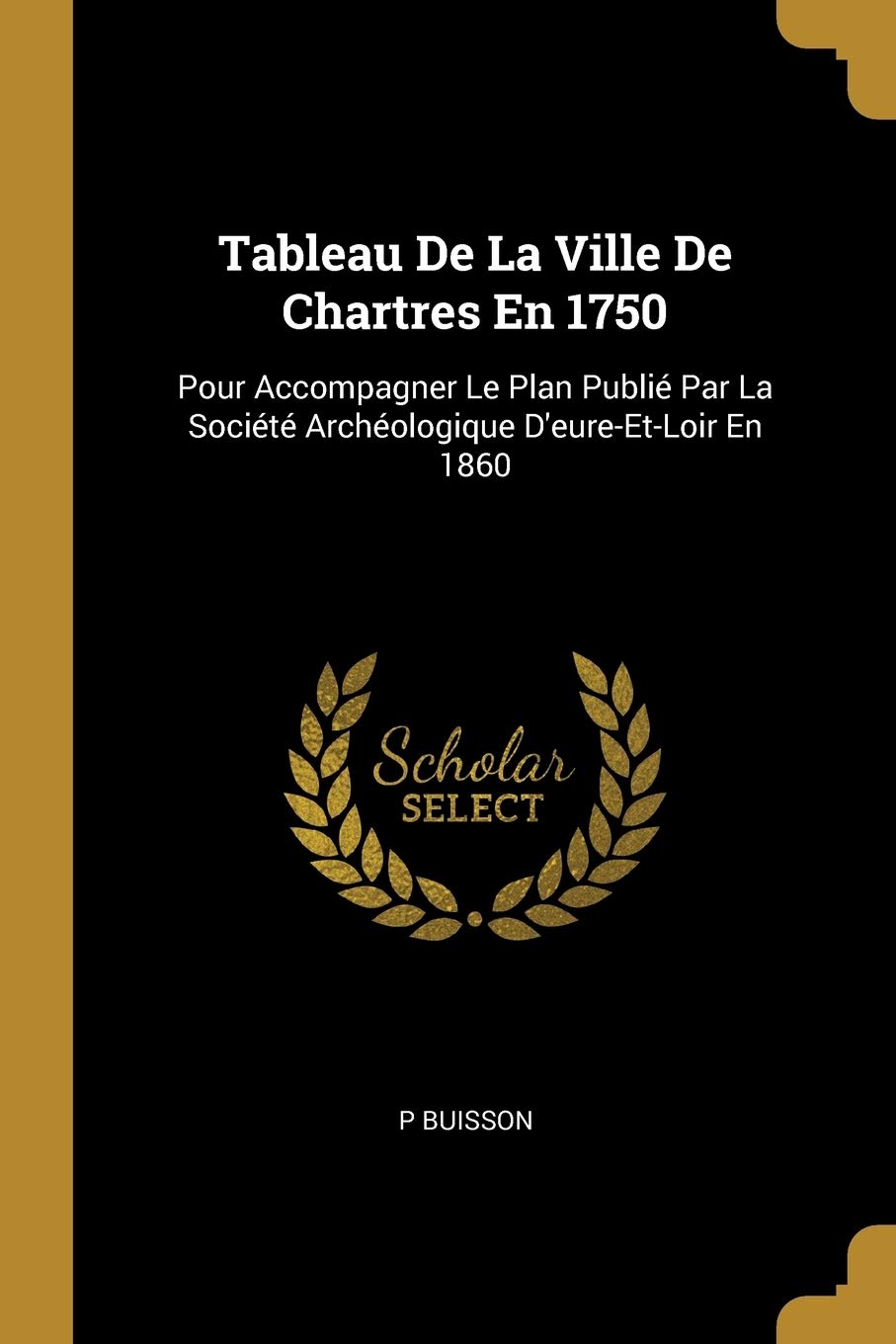 Tableau De La Ville De Chartres En 1750: Pour Accompagner Le Plan Publié Par La Société Archéologique D'eure-Et-Loir En 1860 book