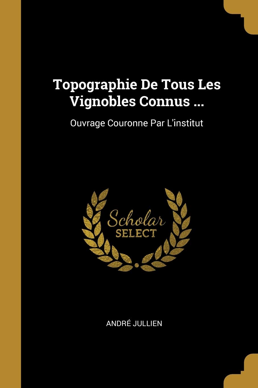 Topographie De Tous Les Vignobles Connus ...: Ouvrage Couronne Par L'institut book