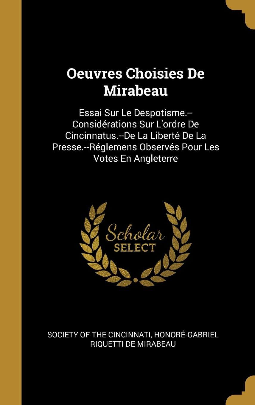 Oeuvres Choisies De Mirabeau: Essai Sur Le Despotisme.--Considérations Sur L'ordre De Cincinnatus.--De La Liberté De La Presse.--Réglemens Observés Pour Les Votes En Angleterre book