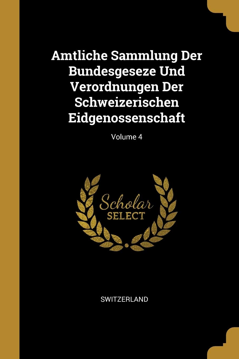 Amtliche Sammlung Der Bundesgeseze Und Verordnungen Der Schweizerischen Eidgenossenschaft; Volume 4 Politics & History