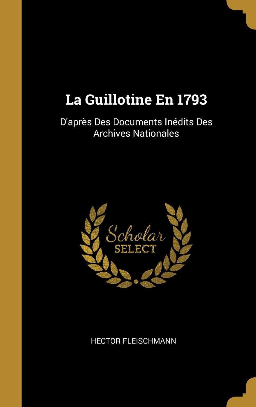 La Guillotine En 1793: D'après Des Documents Inédits Des Archives Nationales book