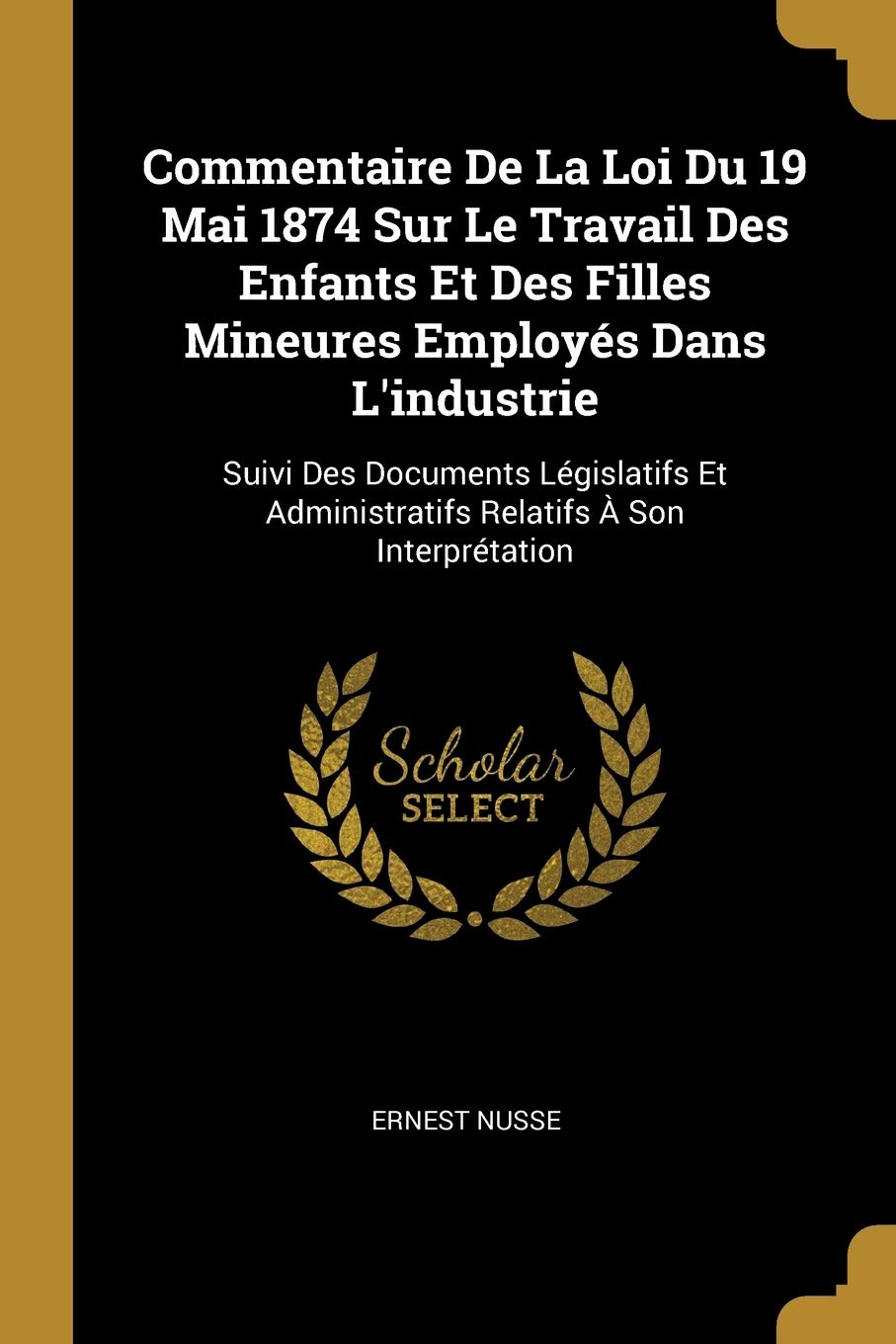 Commentaire De La Loi Du 19 Mai 1874 Sur Le Travail Des Enfants Et Des Filles Mineures Employés Dans L'industrie: Suivi Des Documents Législatifs Et Administratifs Relatifs À Son Interprétation book