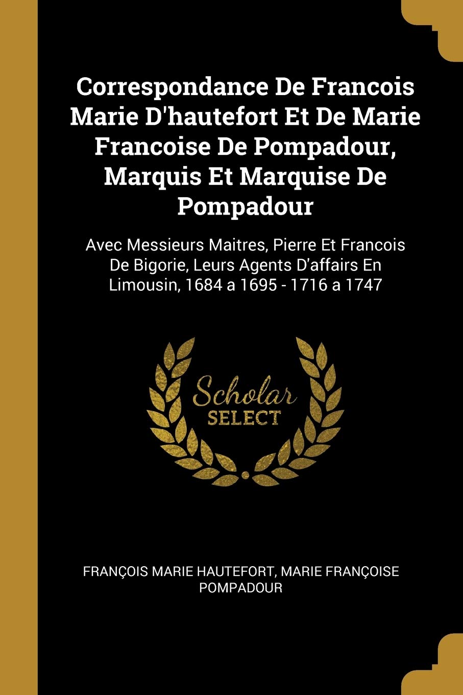 Correspondance De Francois Marie D'hautefort Et De Marie Francoise De Pompadour, Marquis Et Marquise De Pompadour: Avec Messieurs Maitres, Pierre Et ... En Limousin, 1684 a 1695 - 1716 a 1747 book