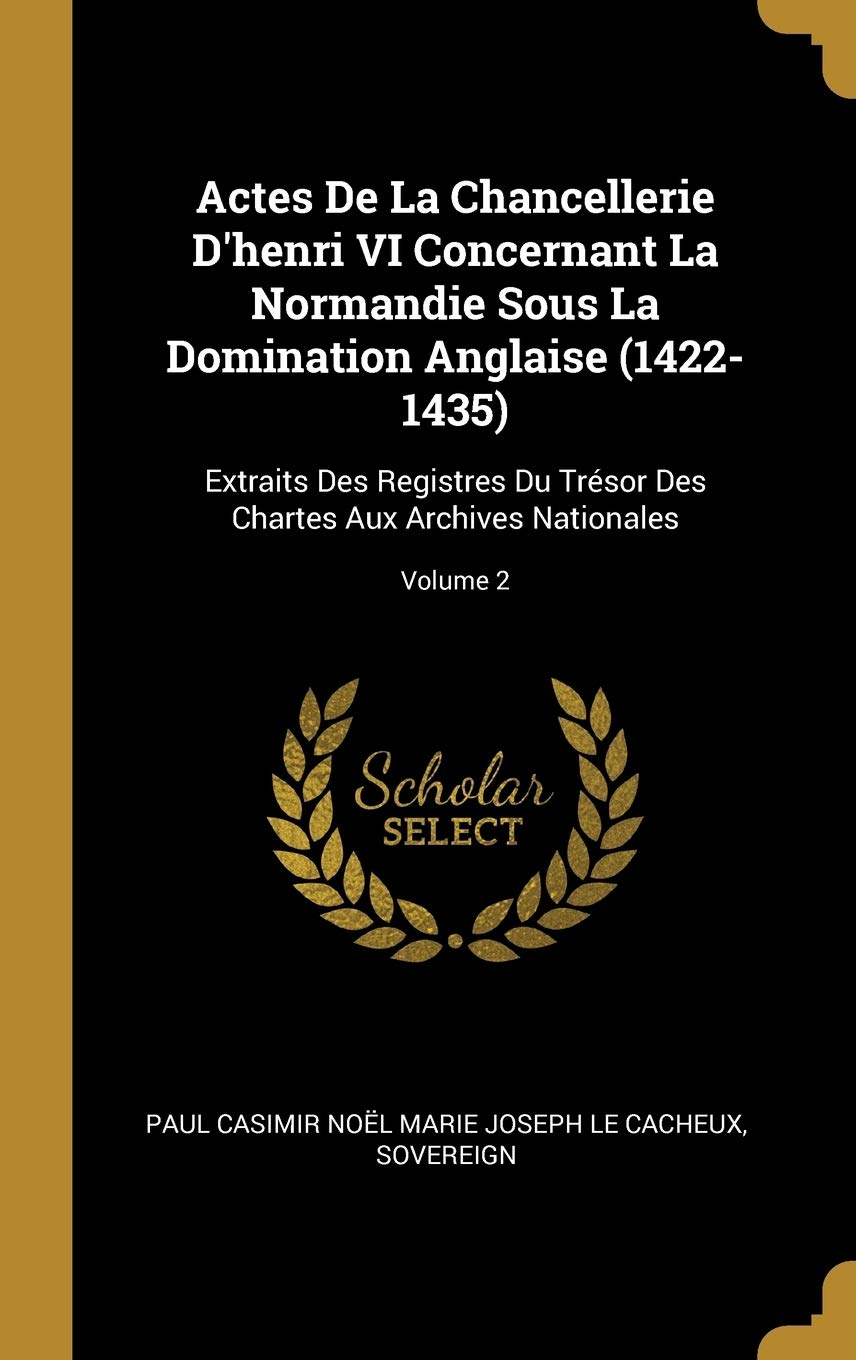 Actes De La Chancellerie D'henri VI Concernant La Normandie Sous La Domination Anglaise (1422-1435): Extraits Des Registres Du Trésor Des Chartes Aux Archives Nationales; Volume 2 book