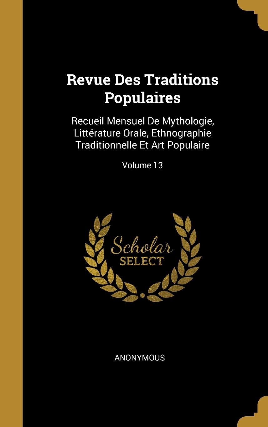 Revue Des Traditions Populaires: Recueil Mensuel De Mythologie, Littérature Orale, Ethnographie Traditionnelle Et Art Populaire; Volume 13 book