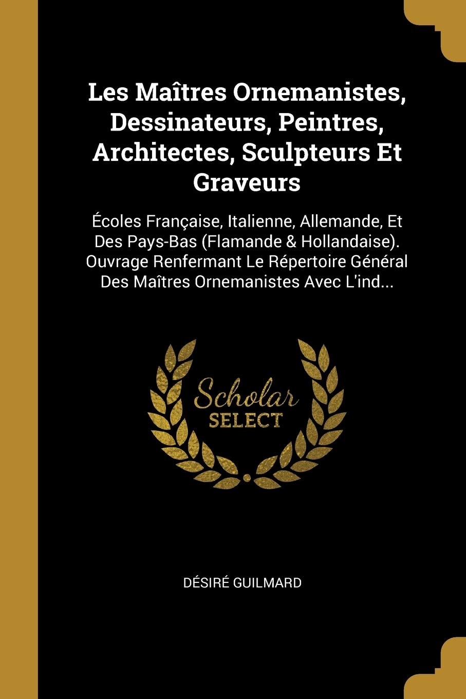 Les Maîtres Ornemanistes, Dessinateurs, Peintres, Architectes, Sculpteurs Et Graveurs: Écoles Française, Italienne, Allemande, Et Des Pays-Bas ... Des Maîtres Ornemanistes Avec L'ind... book