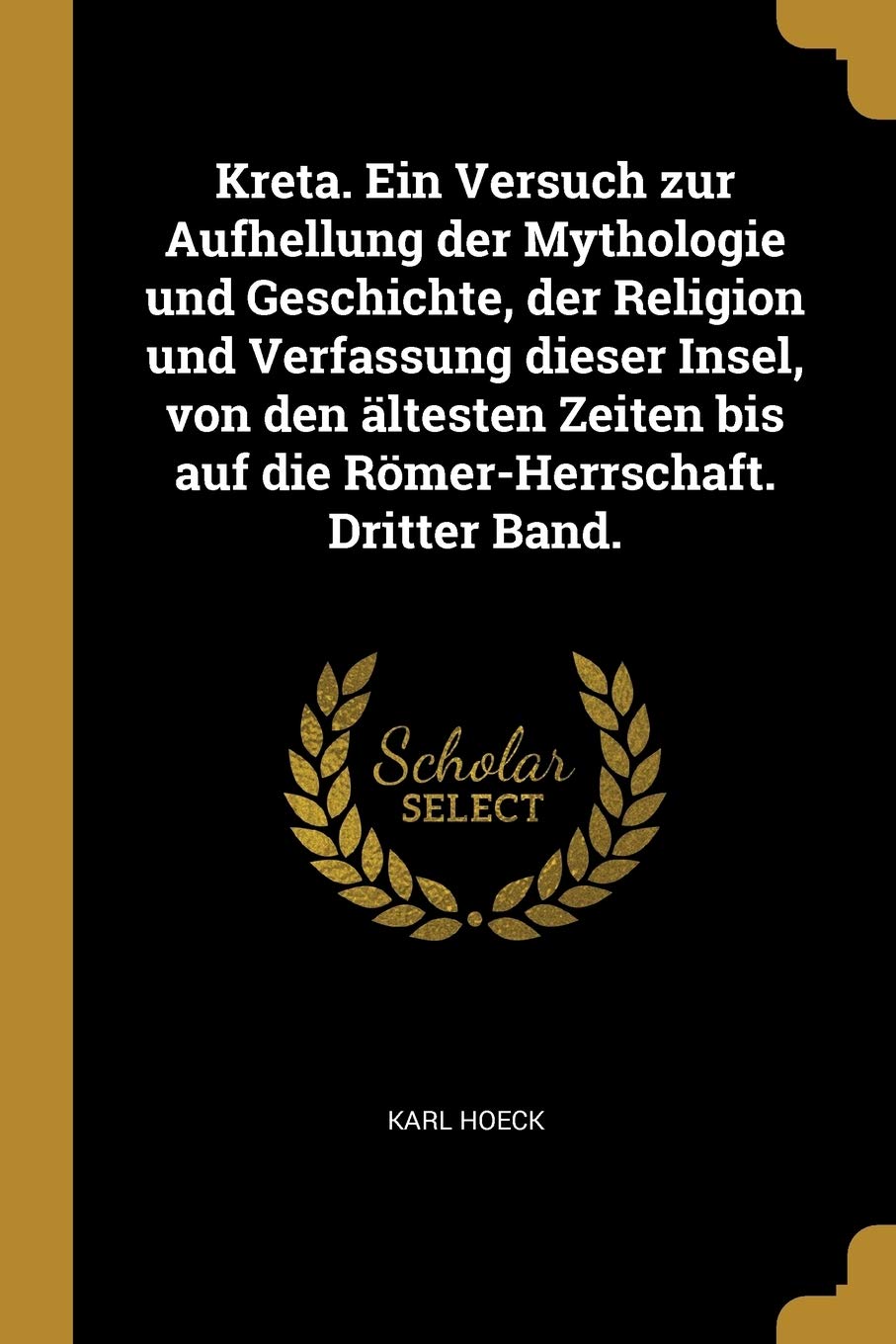 Kreta. Ein Versuch zur Aufhellung der Mythologie und Geschichte, der Religion und Verfassung dieser Insel, von den ältesten Zeiten bis auf die Römer-Herrschaft. Dritter Band. Politics & History