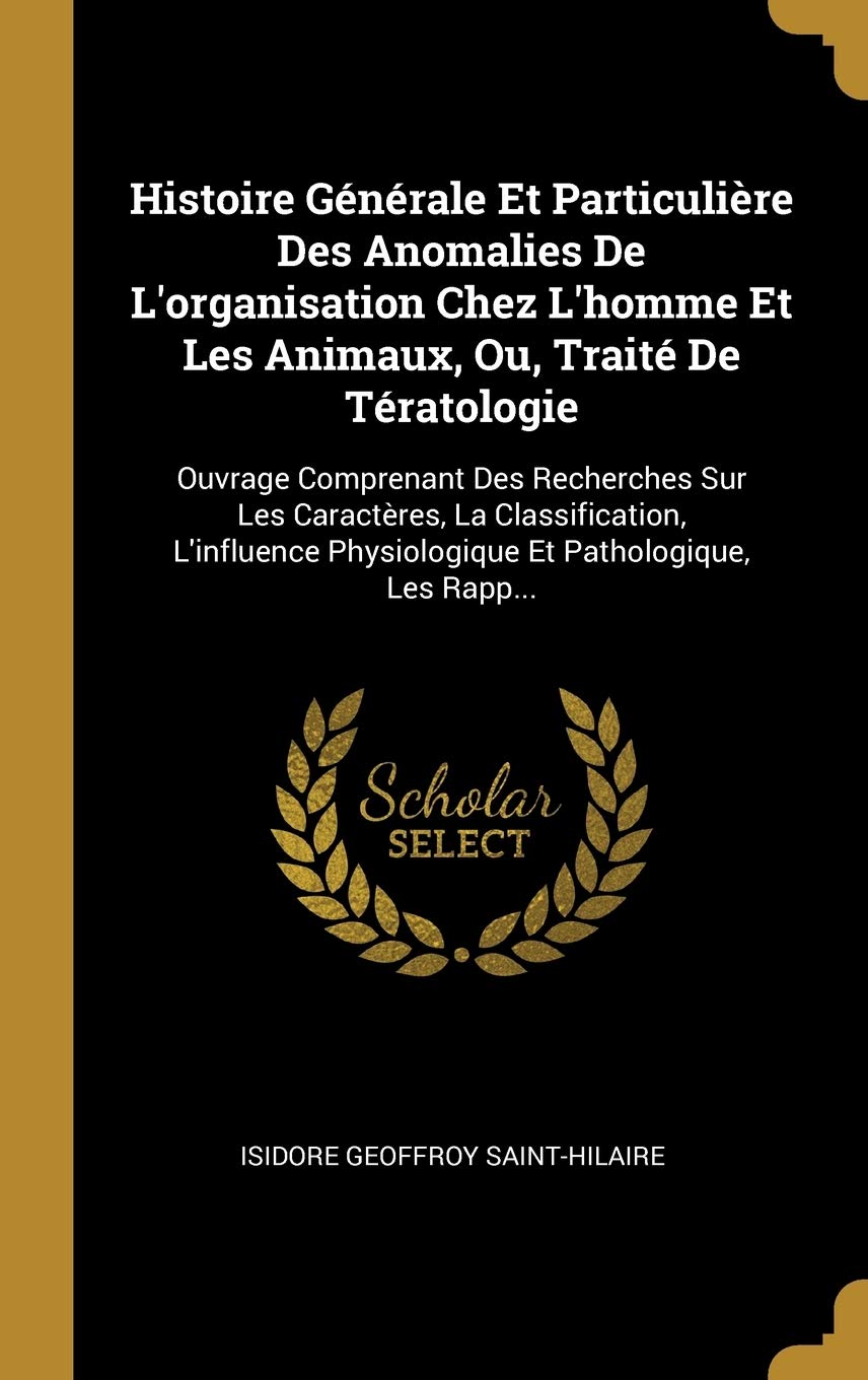 Histoire Générale Et Particulière Des Anomalies De L'organisation Chez L'homme Et Les Animaux, Ou, Traité De Tératologie: Ouvrage Comprenant Des ... Physiologique Et Pathologique, Les Rapp... book