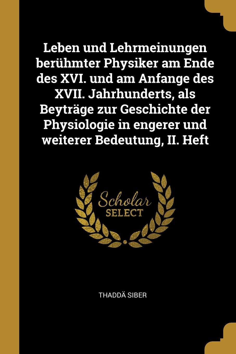 Leben und Lehrmeinungen berühmter Physiker am Ende des XVI. und am Anfange des XVII. Jahrhunderts, als Beyträge zur Geschichte der Physiologie in engerer und weiterer Bedeutung, II. Heft Memories
