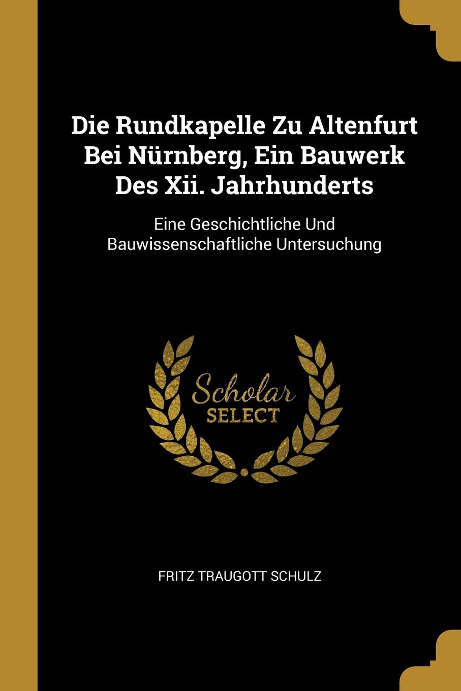 Die Rundkapelle Zu Altenfurt Bei Nürnberg, Ein Bauwerk Des Xii. Jahrhunderts: Eine Geschichtliche Und Bauwissenschaftliche Untersuchung Film, Art & Culture