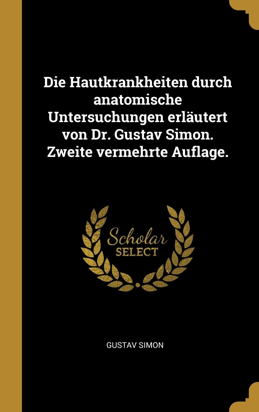 Die Hautkrankheiten durch anatomische Untersuchungen erläutert von Dr. Gustav Simon. Zweite vermehrte Auflage. Health, Nutrition & Fitness