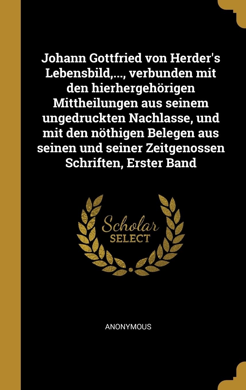 Johann Gottfried von Herder's Lebensbild, ..., verbunden mit den hierhergehrigen Mittheilungen aus seinem ungedruckten Nachlasse, und mit den ... seiner Zeitgenossen Schriften, Erster Band Memories