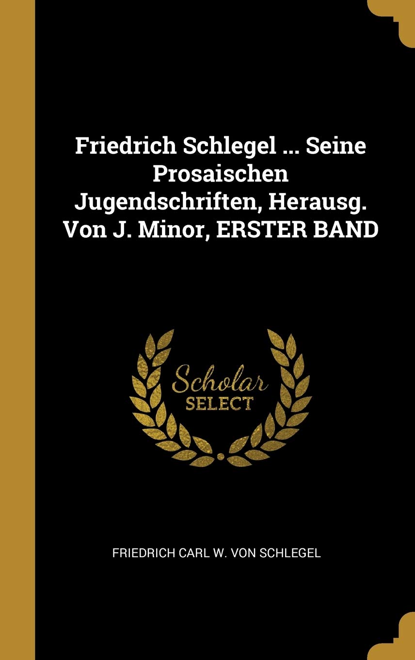 Friedrich Schlegel ... Seine Prosaischen Jugendschriften, Herausg. Von J. Minor, ERSTER BAND Politics & History