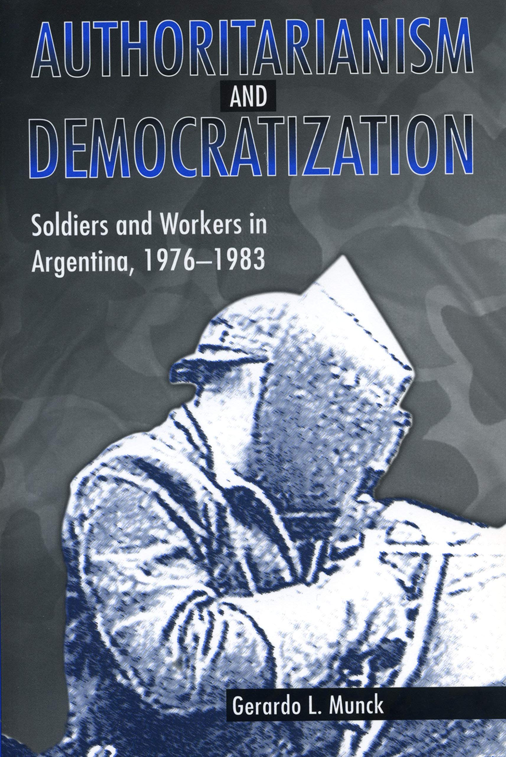 Authoritarianism and Democratization: Soldiers and Workers in Argentina, 1976-1983 Social Sciences