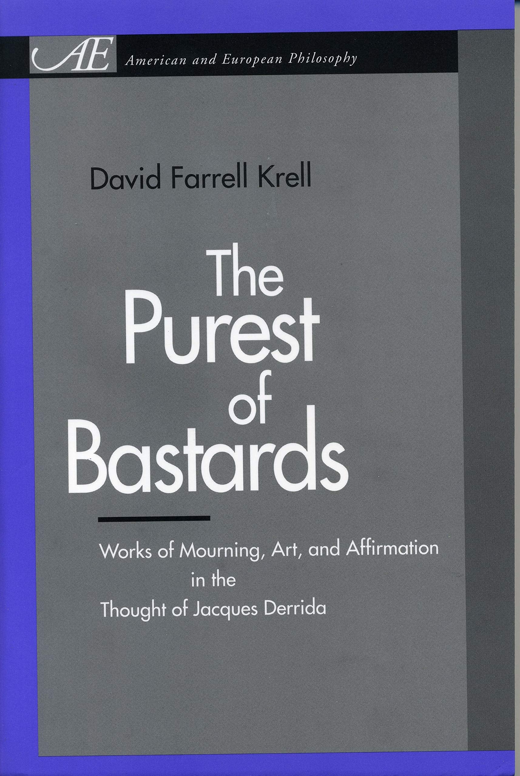 The Purest of Bastards: Works of Mourning, Art, and Affirmation in the Thought of Jacques Derrida (American and European Philosophy) Philosophy
