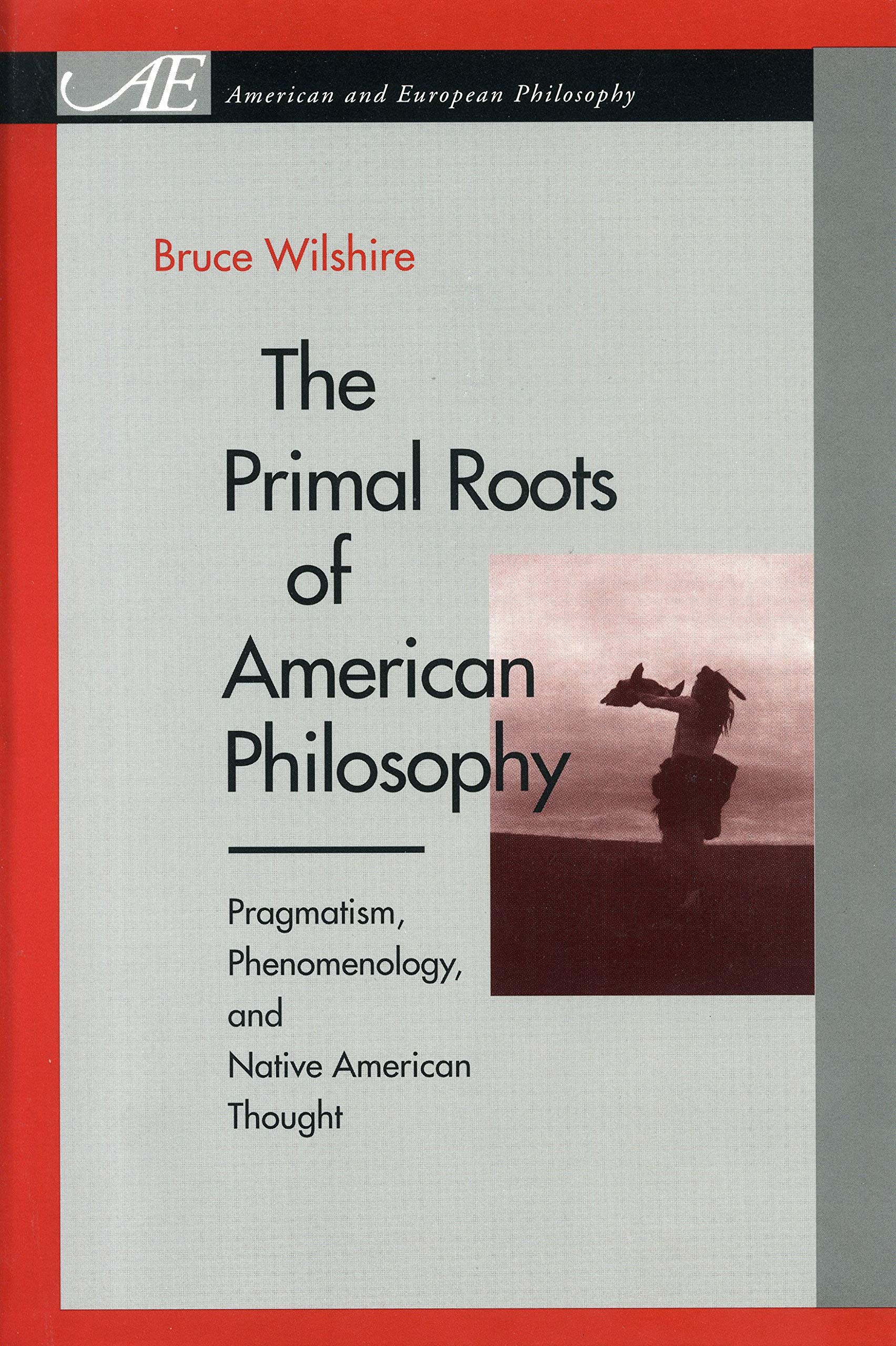 The Primal Roots of American Philosophy: Pragmatism, Phenomenology, and Native American Thought (American and European Philosophy) Philosophy