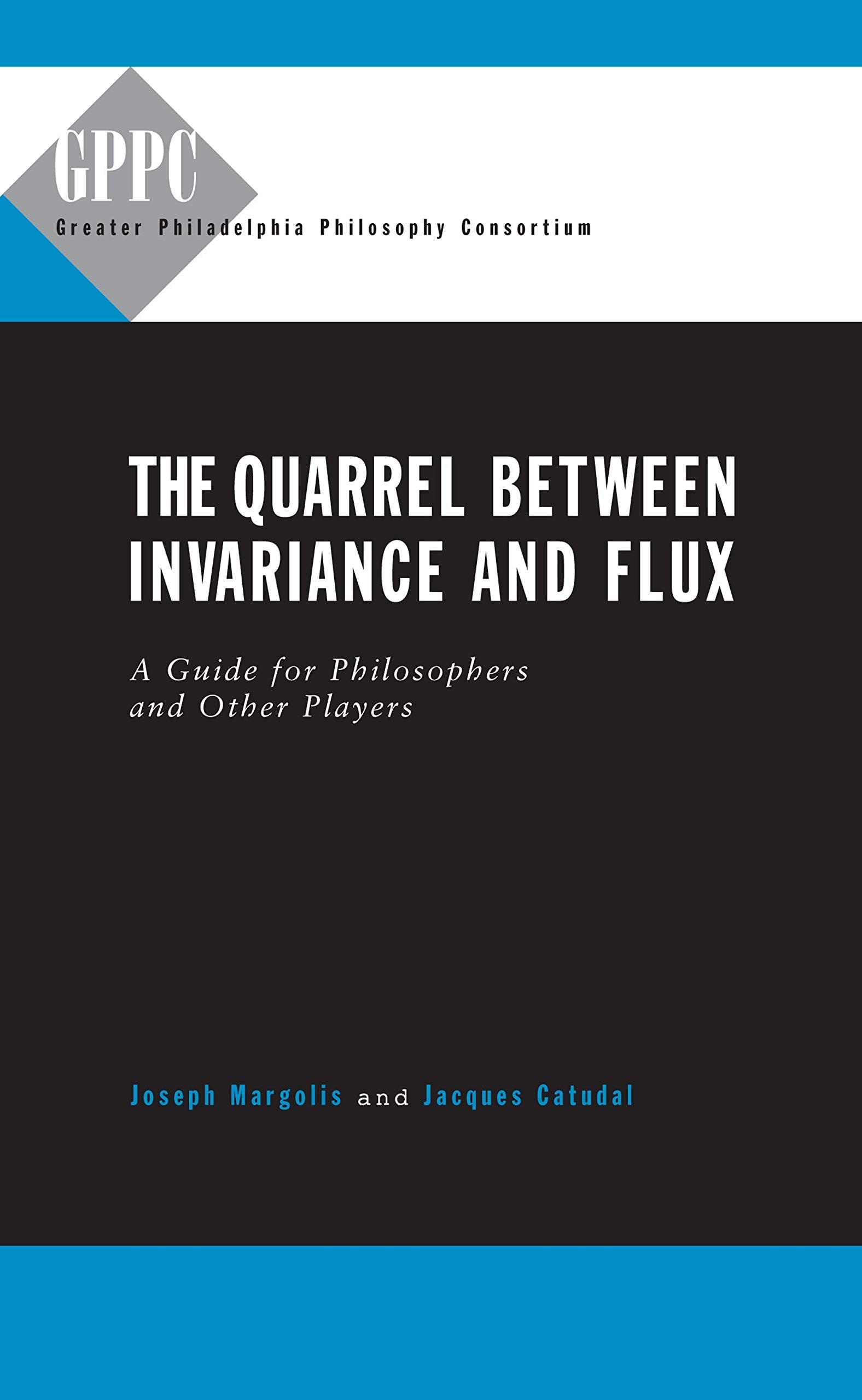 The Quarrel Between Invariance and Flux: A Guide for Philosphers and Other Players: A Guide for Philosophers and Other Players (Studies of the Greater Philadelphia Philosophy Consortium) Philosophy
